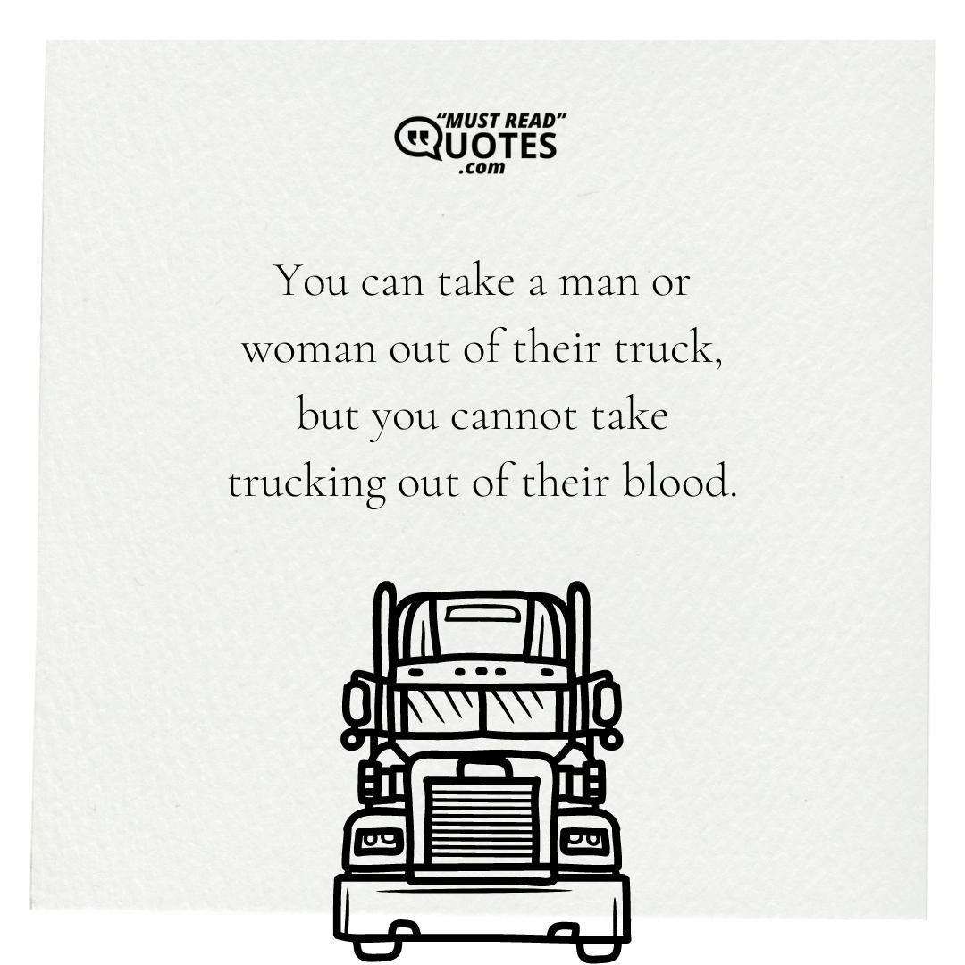 You can take a man or woman out of their truck, but you cannot take trucking out of their blood.