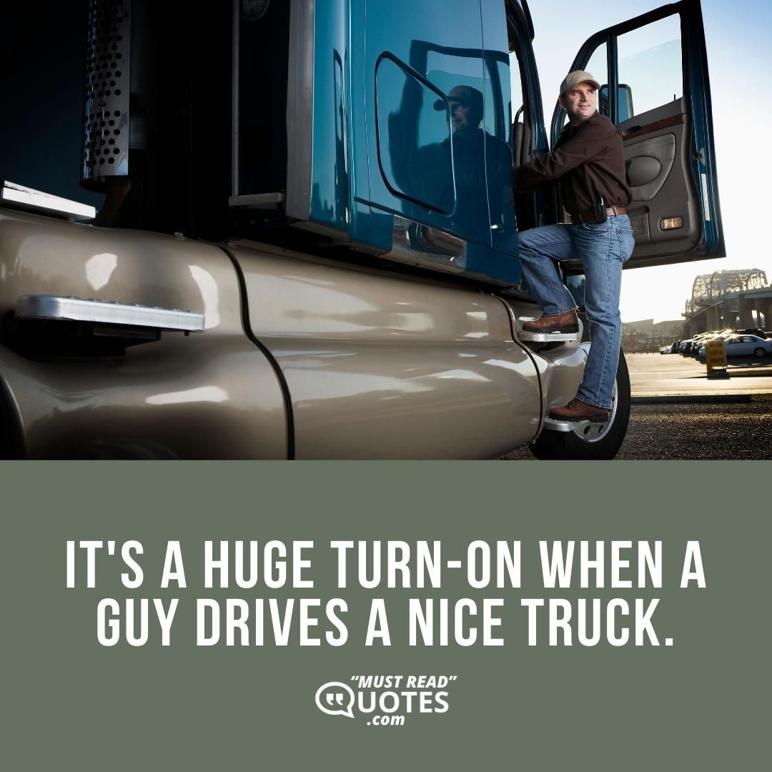 It's a huge turn-on when a guy drives a nice truck.