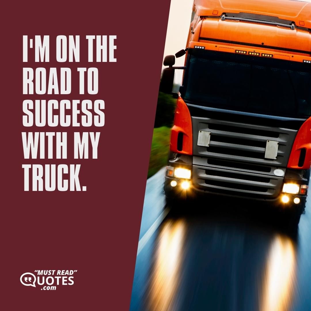 I'm on the road to success with my truck.