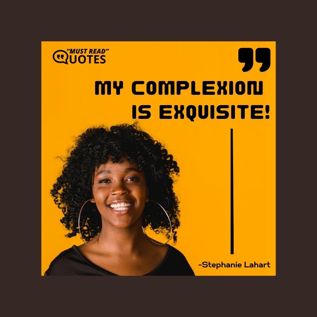 My complexion is exquisite!