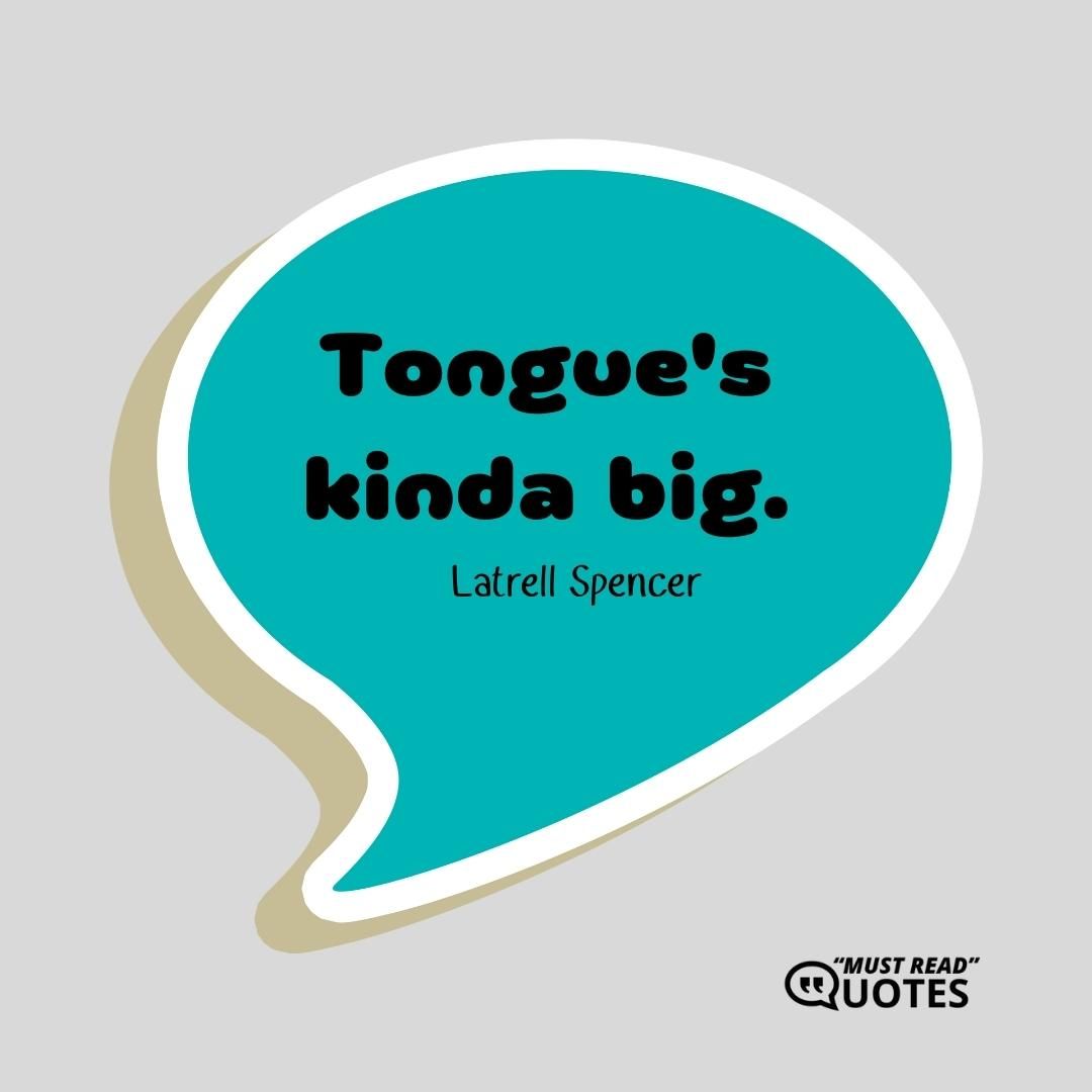 Tongue's kinda big.