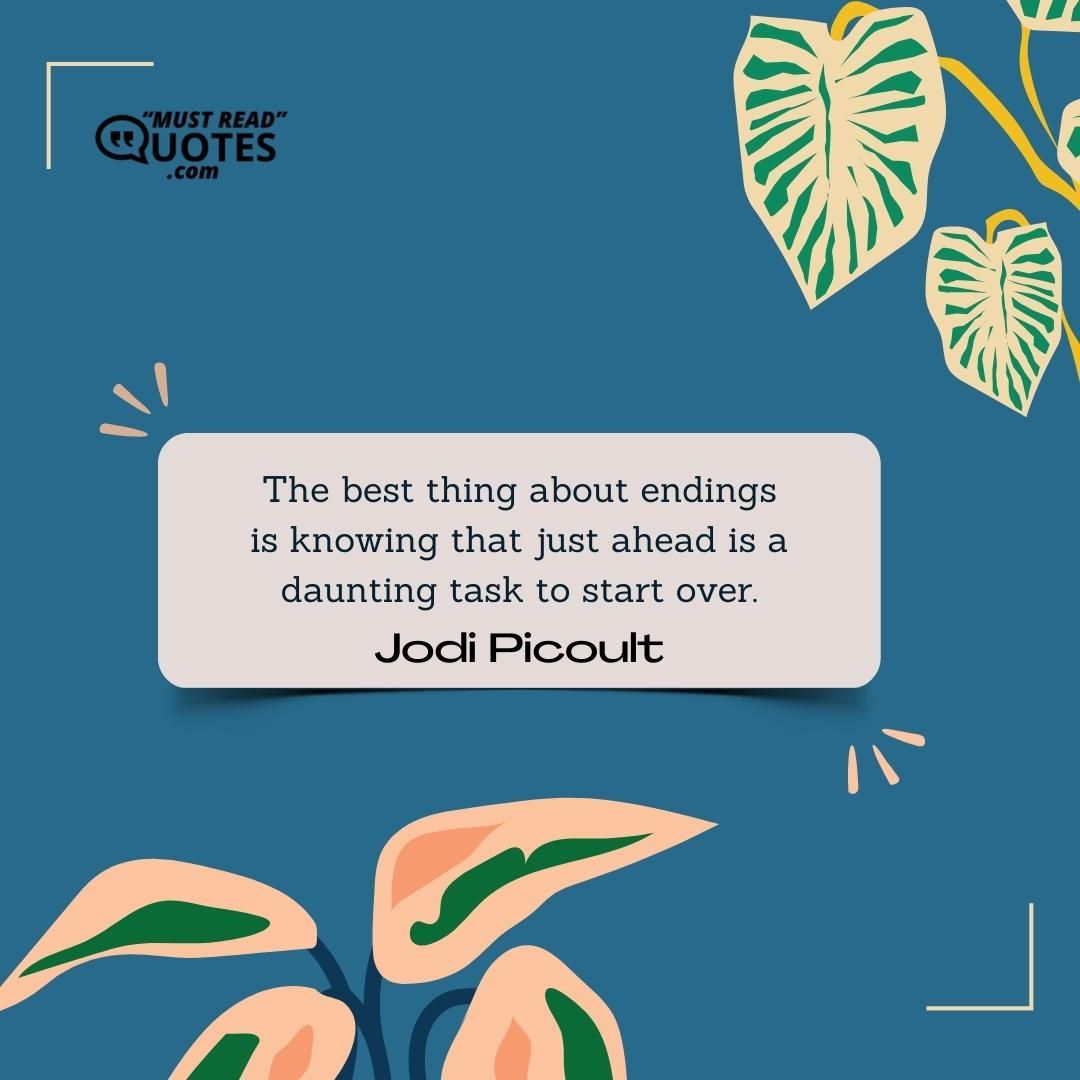 The best thing about endings is knowing that just ahead is a daunting task to start over.