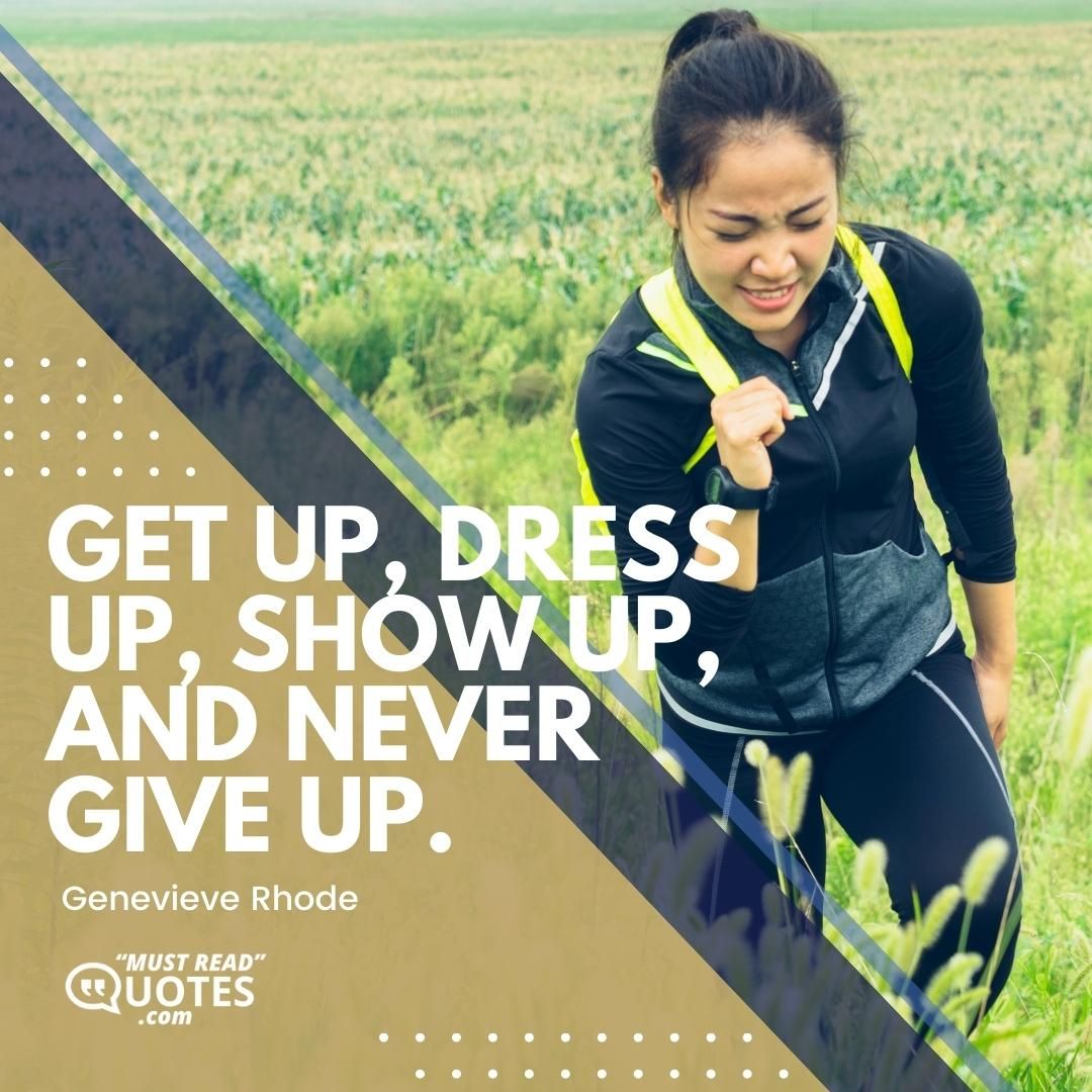 Get up, dress up, show up, and never give up.