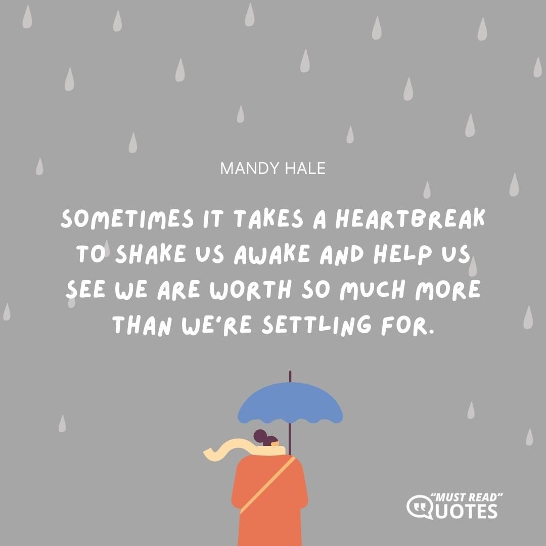 Sometimes it takes a heartbreak to shake us awake and help us see we are worth so much more than we’re settling for.