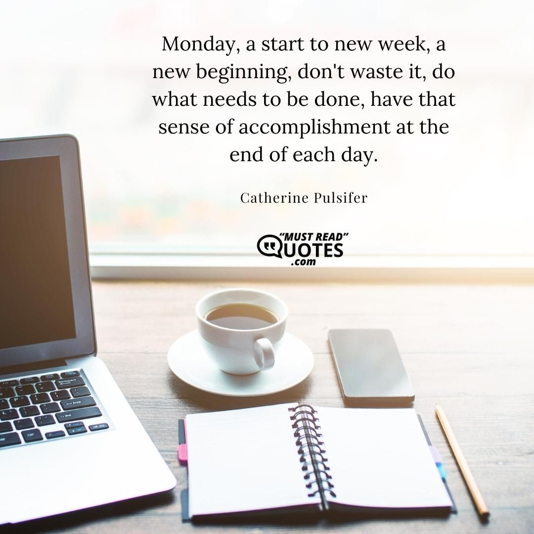 Monday, a start to new week, a new beginning, don't waste it, do what needs to be done, have that sense of accomplishment at the end of each day.