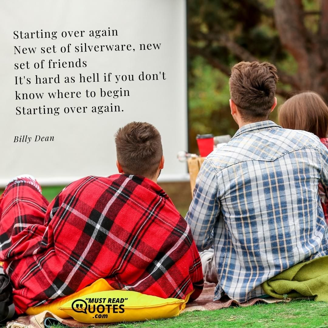 Starting over again New set of silverware, new set of friends It's hard as hell if you don't know where to begin Starting over again.