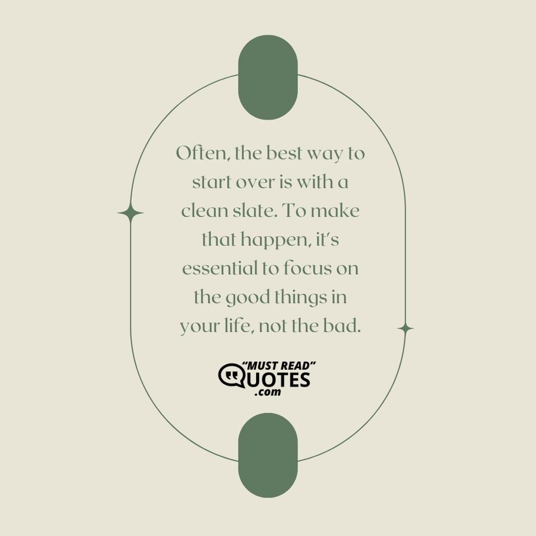 Often, the best way to start over is with a clean slate. To make that happen, it's essential to focus on the good things in your life, not the bad.