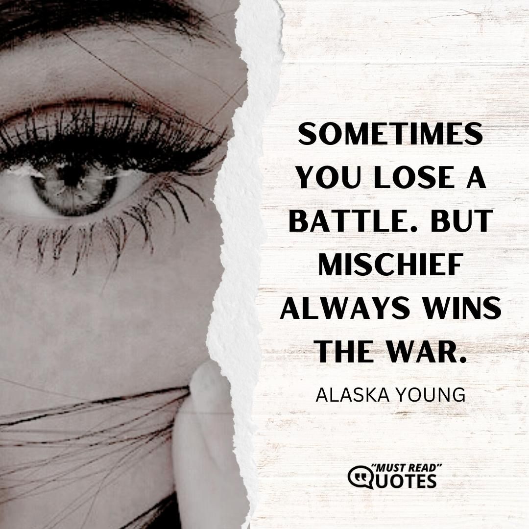 Sometimes you lose a battle. But mischief always wins the war.