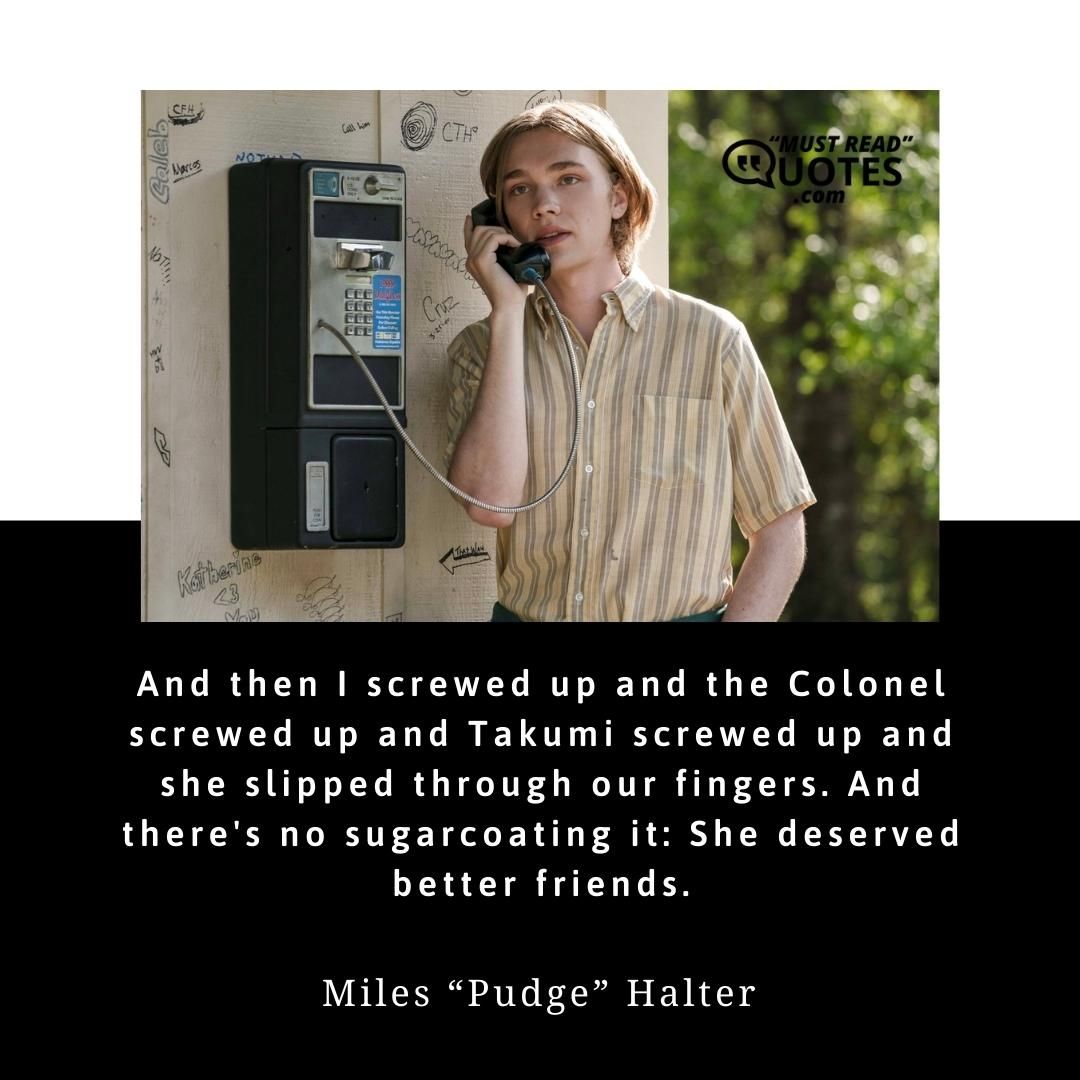 And then I screwed up and the Colonel screwed up and Takumi screwed up and she slipped through our fingers. And there's no sugarcoating it: She deserved better friends.