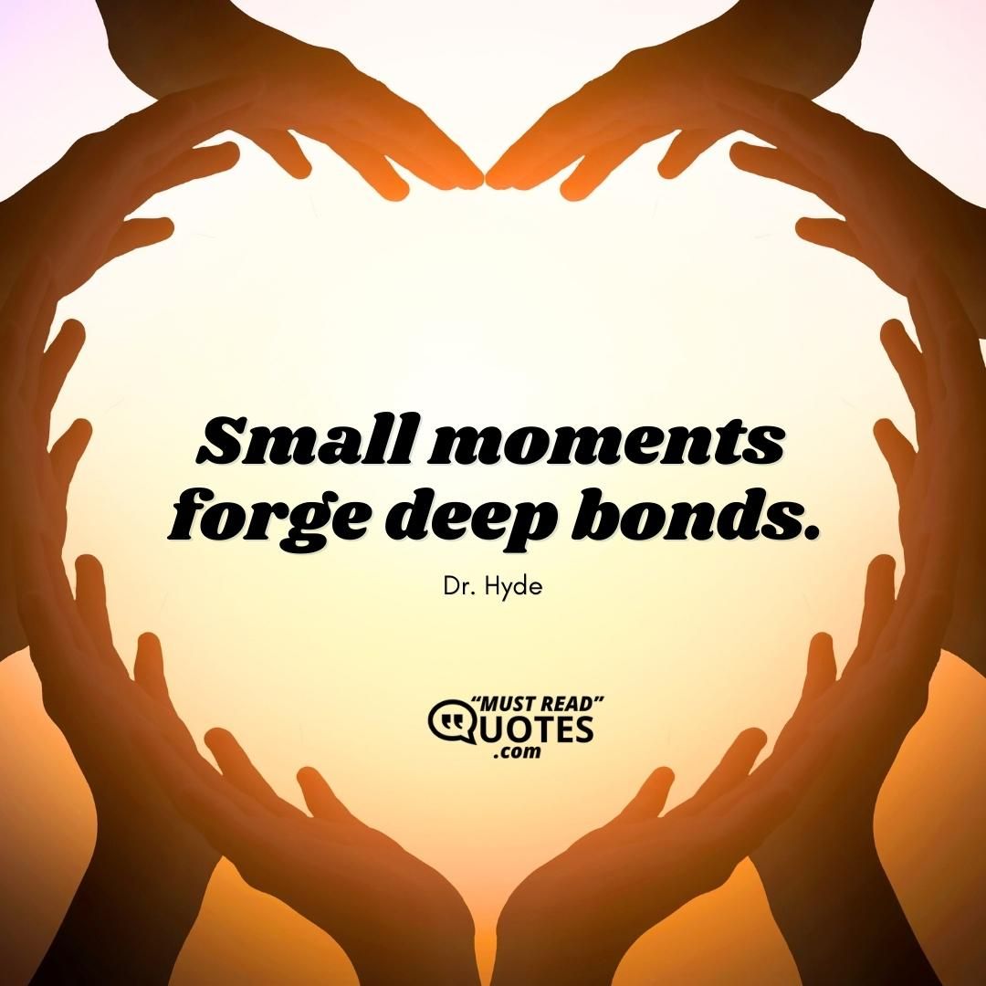 Small moments forge deep bonds.