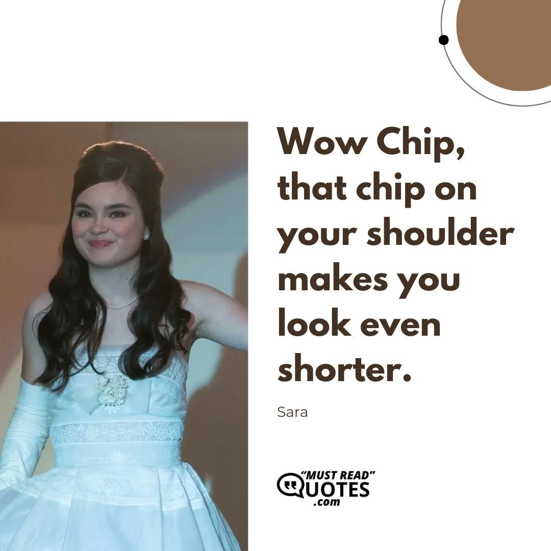 Wow Chip, that chip on your shoulder makes you look even shorter.