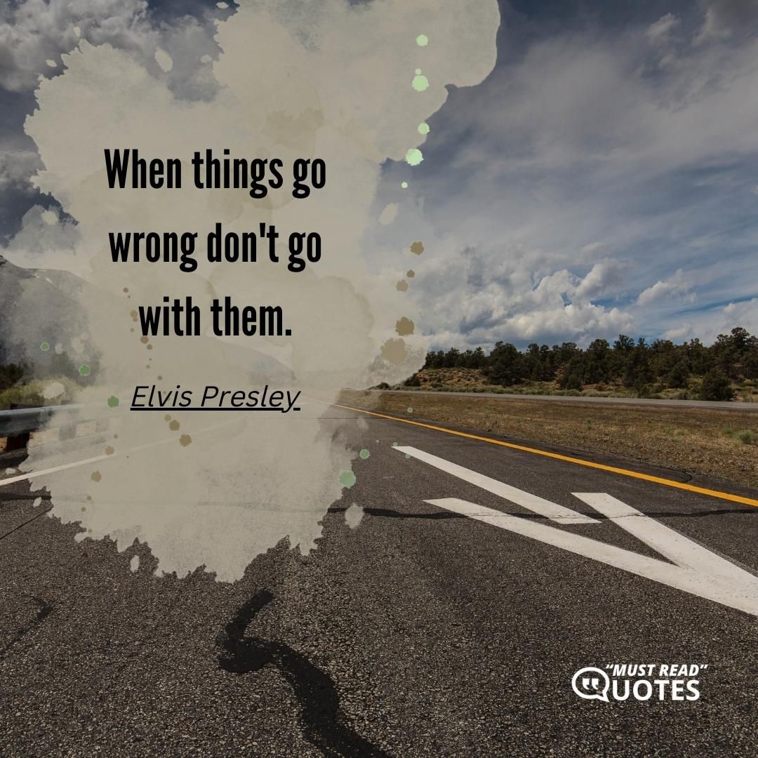 When things go wrong don't go with them.