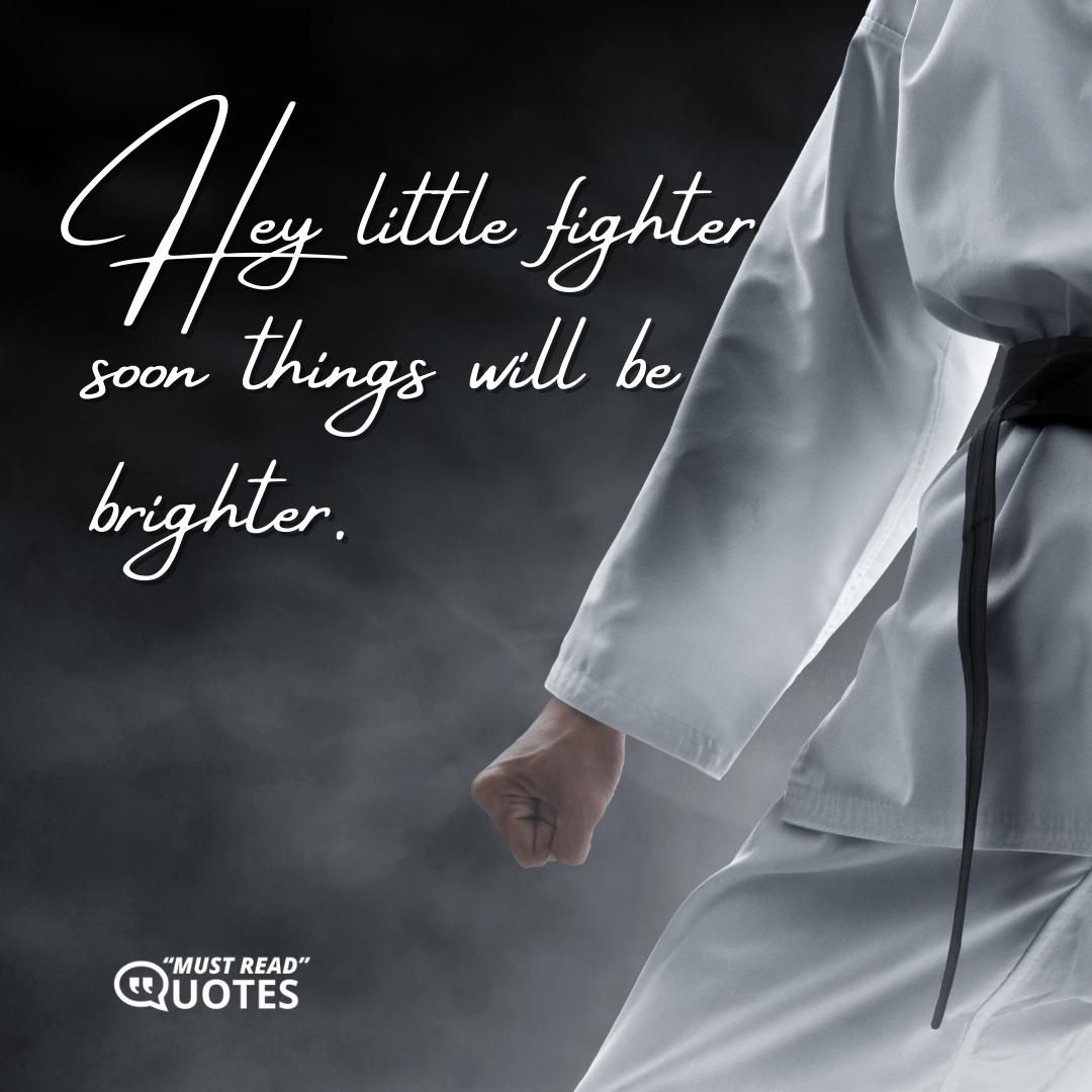 Hey little fighter soon things will be brighter.