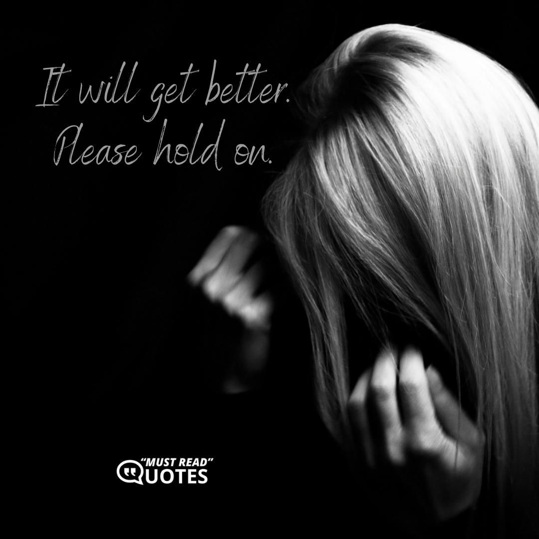 It will get better. Please hold on.