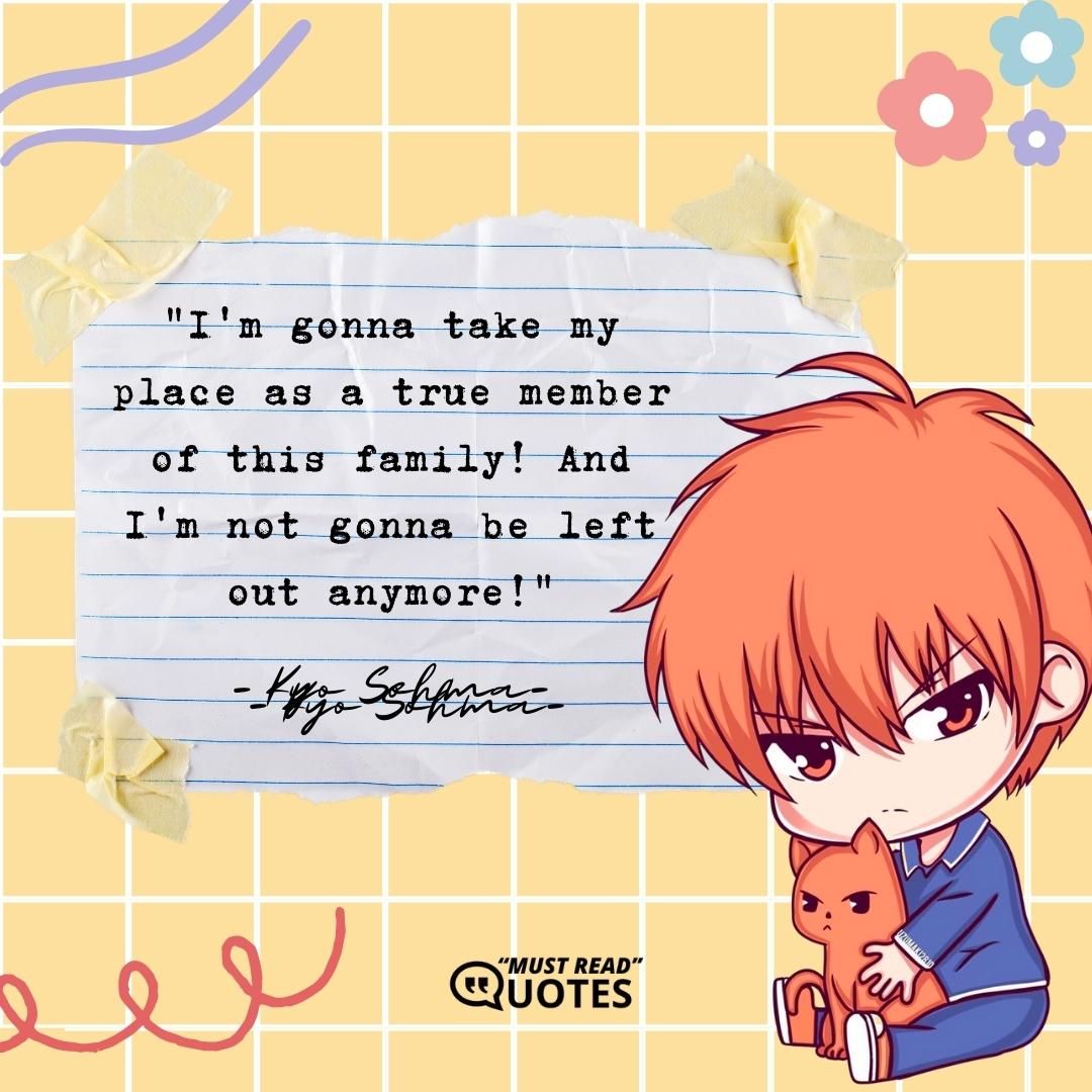 I'm gonna take my place as a true member of this family! And I'm not gonna be left out anymore!