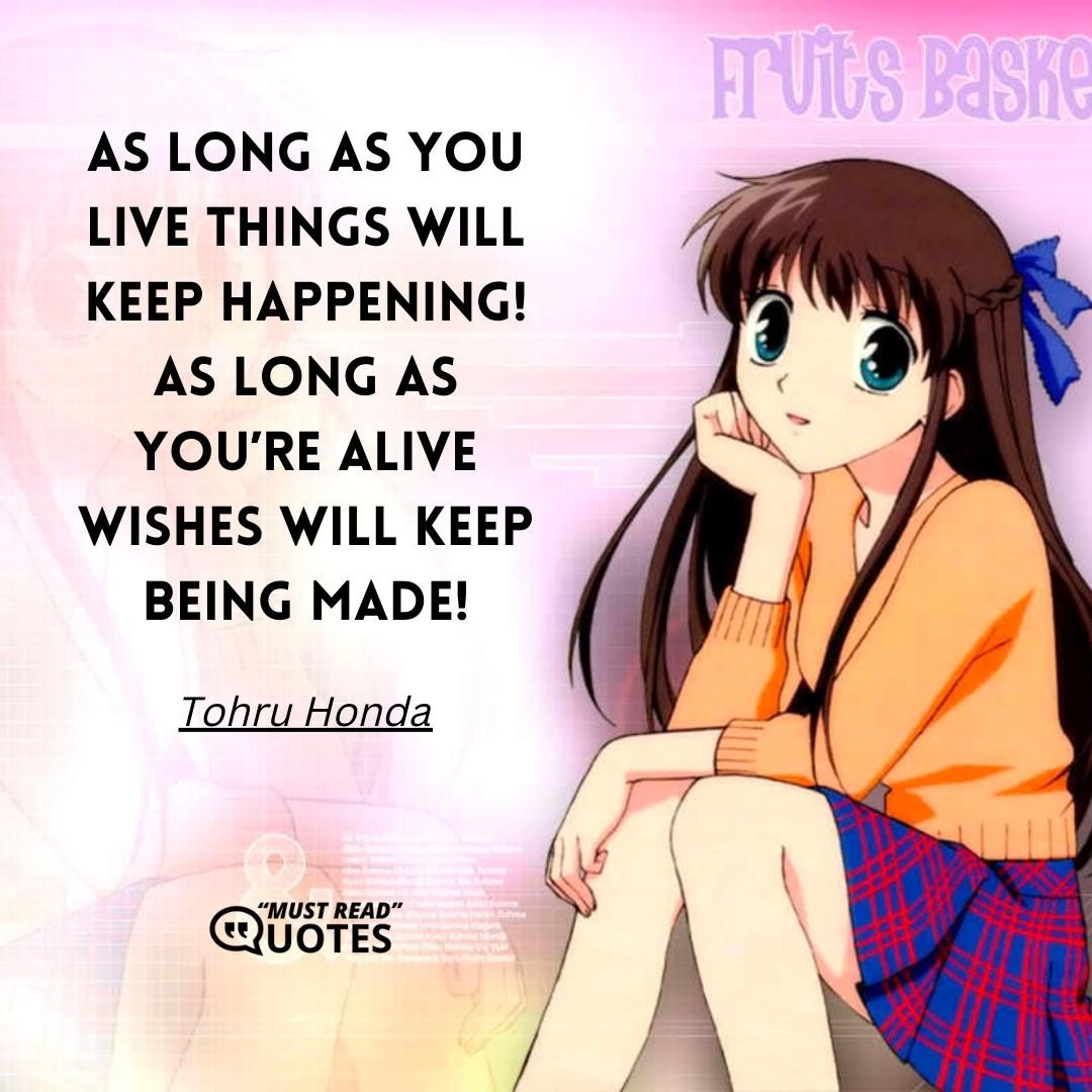 As long as you live things will keep happening! As long as you’re alive wishes will keep being made!