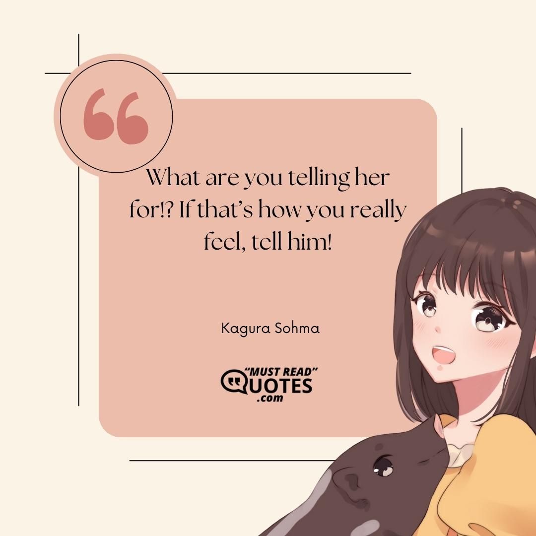 What are you telling her for!? If that’s how you really feel, tell him!