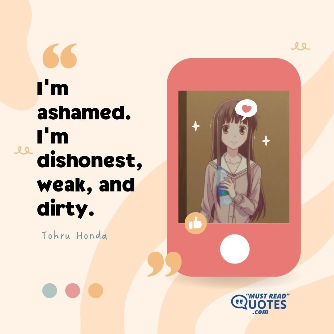 I'm ashamed. I'm dishonest, weak, and dirty.