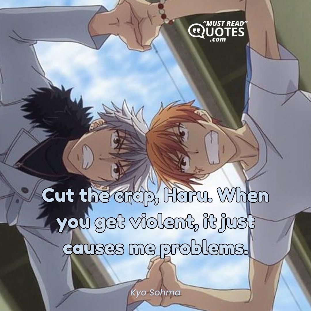 Cut the crap, Haru. When you get violent, it just causes me problems.