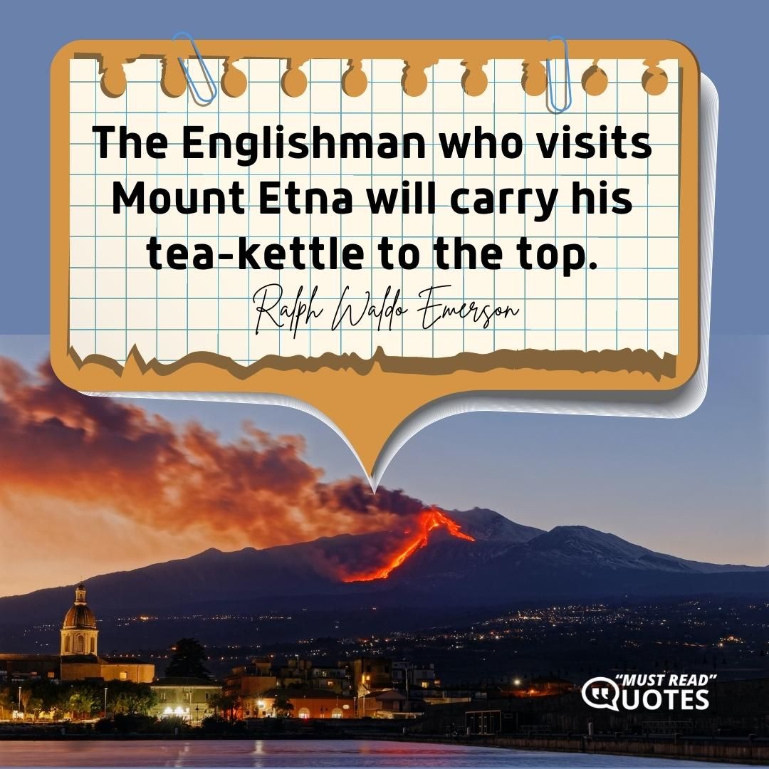 The Englishman who visits Mount Etna will carry his tea-kettle to the top.