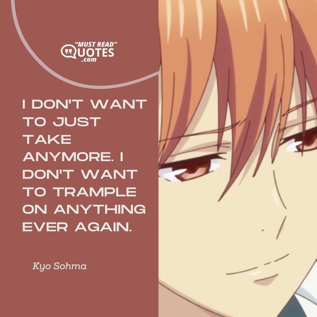 I don't want to just take anymore. I don't want to trample on anything ever again.