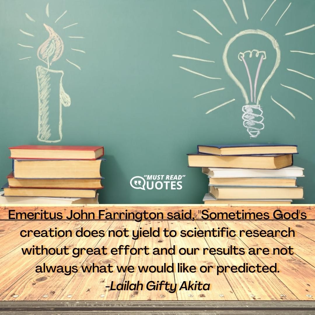Emeritus John Farrington said, "Sometimes God's creation does not yield to scientific research without great effort and our results are not always what we would like or predicted.