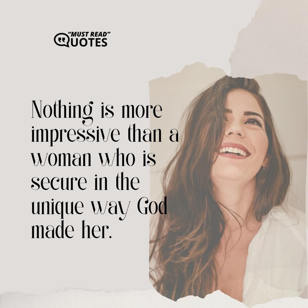 Nothing is more impressive than a woman who is secure in the unique way God made her.