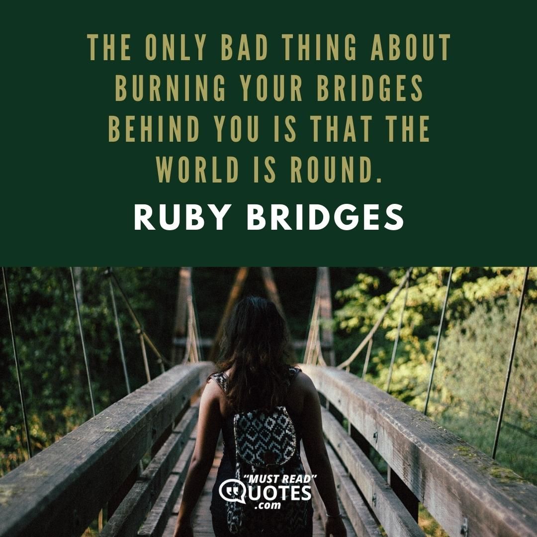 The only bad thing about burning your bridges behind you is that the world is round.