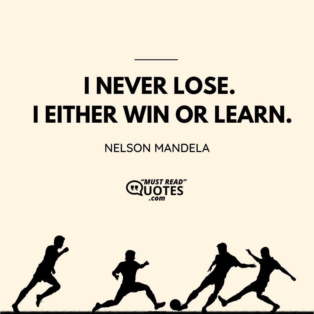 I never lose. I either win or learn.