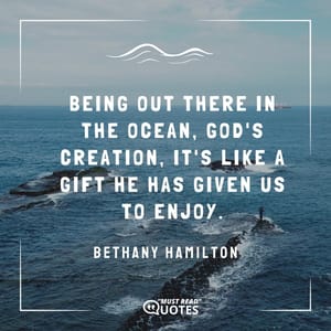 Being out there in the ocean, God's creation, it's like a gift He has given us to enjoy.