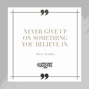 Never give up on something you believe in.