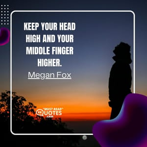 Keep your head high and your middle finger higher.