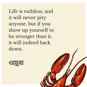 Life is ruthless, and it will never pity anyone, but if you show up yourself to be stronger than it, it will indeed back down.