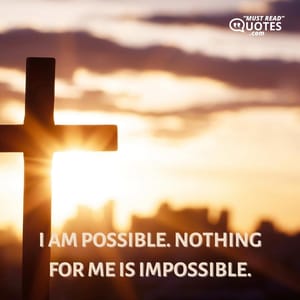 I am possible. Nothing for me is impossible.