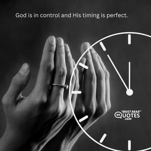 God is in control and His timing is perfect.