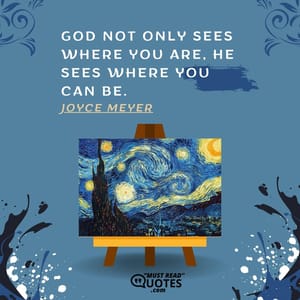 God not only sees where you are, He sees where you can be.