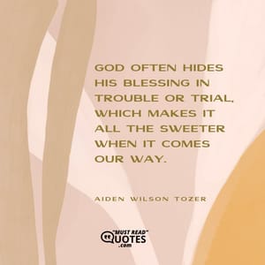 God often hides His blessing in trouble or trial, which makes it all the sweeter when it comes our way.