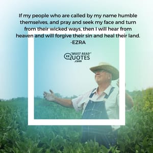 If my people who are called by my name humble themselves, and pray and seek my face and turn from their wicked ways, then I will hear from heaven and will forgive their sin and heal their land.