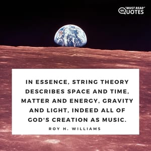 In essence, String Theory describes space and time, matter and energy, gravity and light, indeed all of God's creation as music.