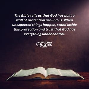 The Bible tells us that God has built a wall of protection around us. When unexpected things happen, stand inside this protection and trust that God has everything under control.