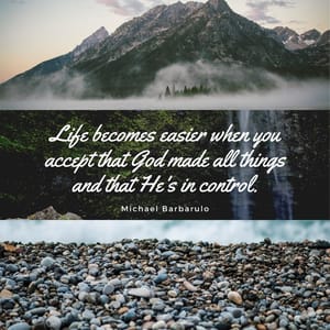 Life becomes easier when you accept that God made all things and that He's in control.