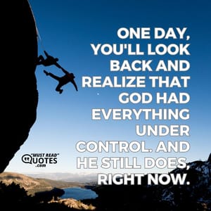 One day, you'll look back and realize that God had everything under control. And He still does, right now.