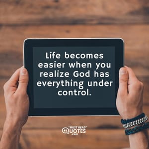 Life becomes easier when you realize God has everything under control.