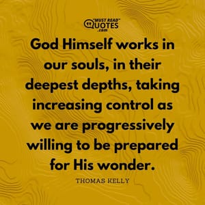 God Himself works in our souls, in their deepest depths, taking increasing control as we are progressively willing to be prepared for His wonder.