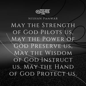 May the Strength of God Pilots us, May the Power of God Preserve us, May the Wisdom of God Instruct us, May the Hand of God Protect us.