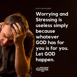 Worrying and Stressing is useless simply because whatever GOD has for you is for you. Let GOD happen.