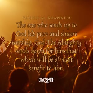 The one who sends up to God his pure and sincere worship, God The Almighty sends down for him that which will be of most benefit to him.