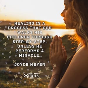 Healing is a process that God walks His children through step-by-step, unless He performs a miracle.