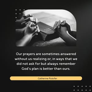 Our prayers are sometimes answered without us realizing or, in ways that we did not ask for but always remember God's plan is better than ours.
