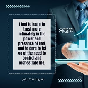 I had to learn to trust more intimately in the power and presence of God, and to dare to let go of the need to control and orchestrate life.